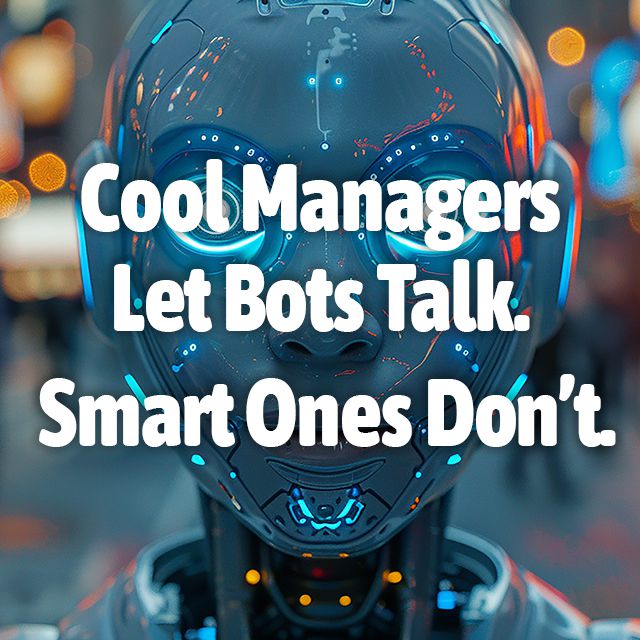 Cool Managers Let Bots Talk. Smart Ones Don't.